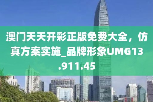 澳門天天開彩正版免費大全，仿真方案實施_品牌形象UMG13.911.45