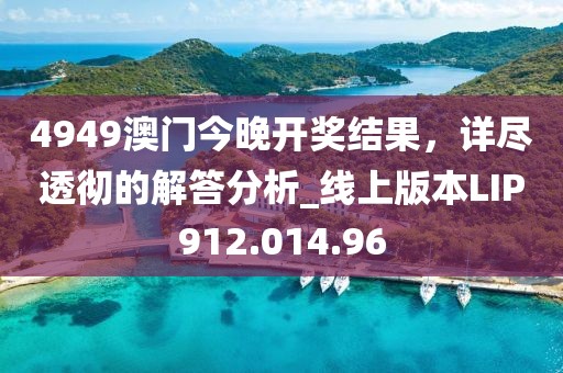 4949澳門今晚開獎結果，詳盡透徹的解答分析_線上版本LIP912.014.96