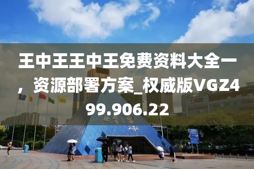 王中王王中王免費資料大全一，資源部署方案_權威版VGZ499.906.22