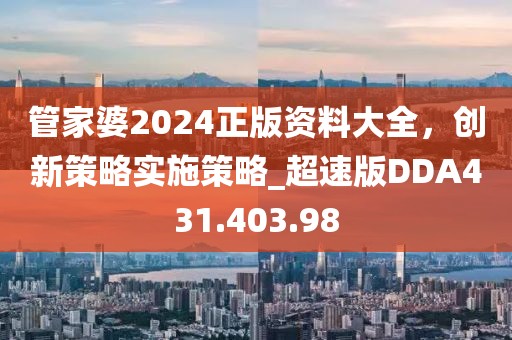 管家婆2024正版資料大全，創新策略實施策略_超速版DDA431.403.98