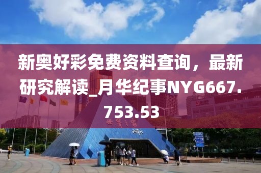 新奧好彩免費資料查詢，最新研究解讀_月華紀事NYG667.753.53