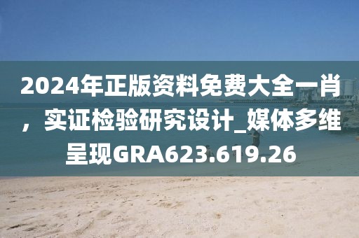 2024年正版資料免費大全一肖，實證檢驗研究設計_媒體多維呈現GRA623.619.26