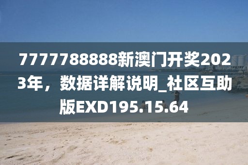 7777788888新澳門開獎2023年，數據詳解說明_社區互助版EXD195.15.64