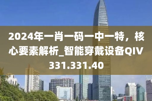 2024年一肖一碼一中一特，核心要素解析_智能穿戴設備QIV331.331.40