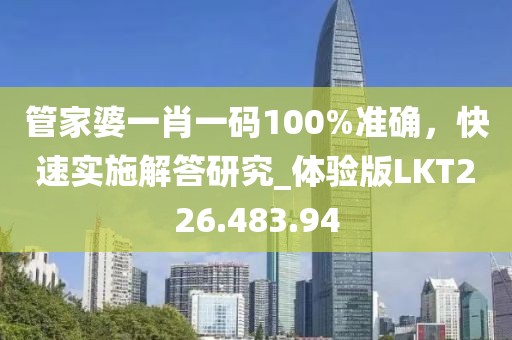 管家婆一肖一碼100%準確，快速實施解答研究_體驗版LKT226.483.94