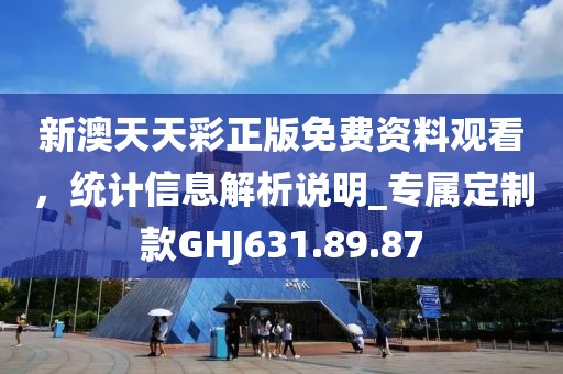 新澳天天彩正版免費資料觀看，統計信息解析說明_專屬定制款GHJ631.89.87