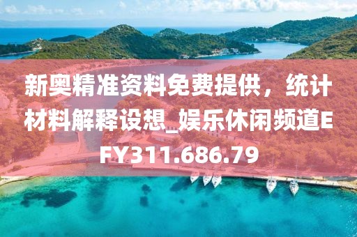新奧精準資料免費提供，統計材料解釋設想_娛樂休閑頻道EFY311.686.79