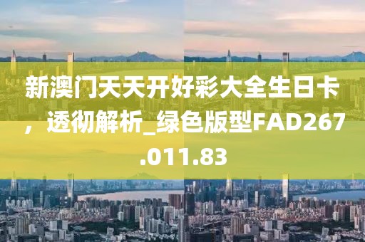 新澳門天天開好彩大全生日卡，透徹解析_綠色版型FAD267.011.83