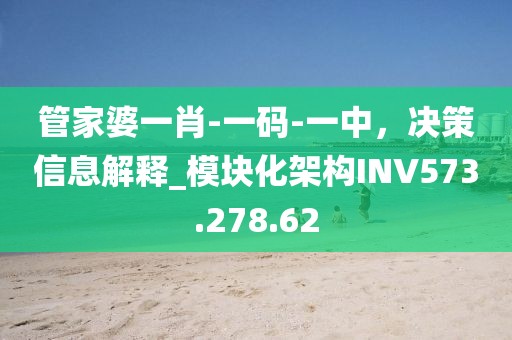 管家婆一肖-一碼-一中，決策信息解釋_模塊化架構INV573.278.62