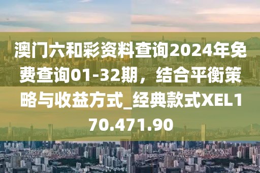 澳門六和彩資料查詢2024年免費查詢01-32期，結合平衡策略與收益方式_經典款式XEL170.471.90