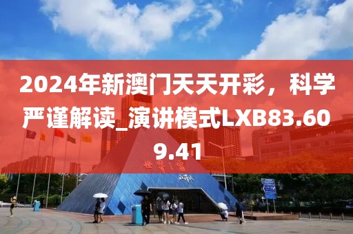 2024年新澳門天天開彩，科學嚴謹解讀_演講模式LXB83.609.41