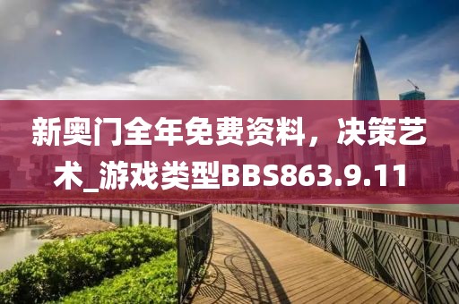 新奧門全年免費資料，決策藝術_游戲類型BBS863.9.11