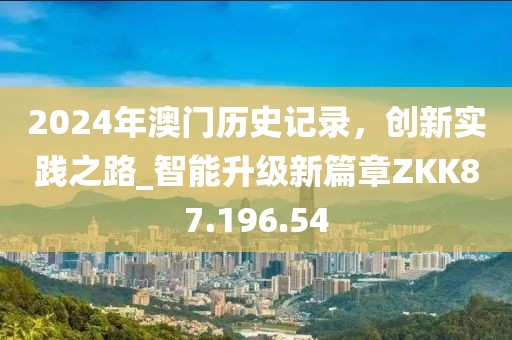 2024年澳門歷史記錄，創新實踐之路_智能升級新篇章ZKK87.196.54