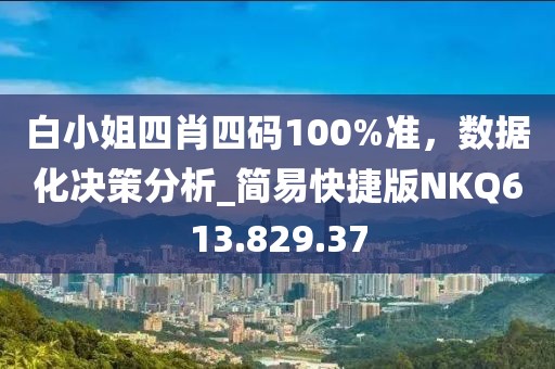 白小姐四肖四碼100%準，數據化決策分析_簡易快捷版NKQ613.829.37