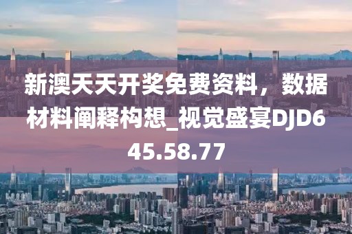 新澳天天開獎免費資料，數據材料闡釋構想_視覺盛宴DJD645.58.77
