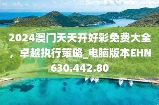 2024澳門天天開好彩免費大全，卓越執行策略_電腦版本EHN630.442.80
