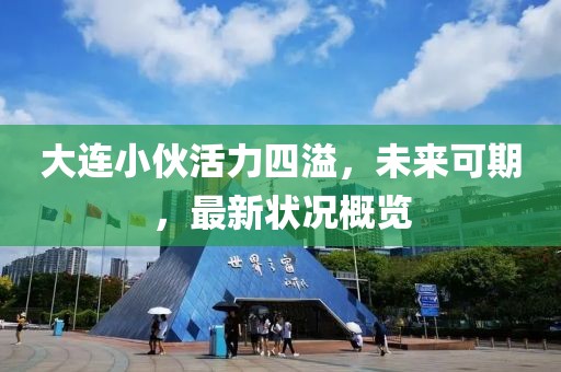 大連小伙活力四溢，未來可期，最新狀況概覽