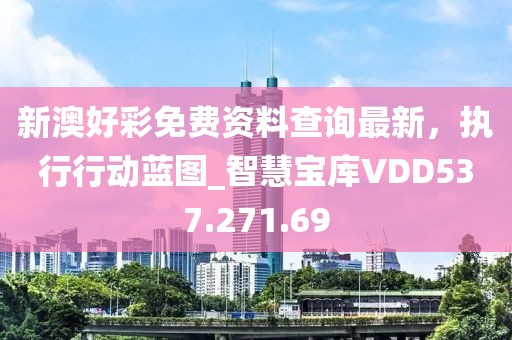 新澳好彩免費資料查詢最新，執行行動藍圖_智慧寶庫VDD537.271.69
