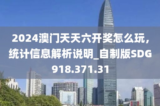 2024澳門天天六開獎怎么玩，統計信息解析說明_自制版SDG918.371.31