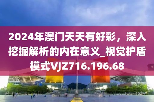 2024年澳門天天有好彩，深入挖掘解析的內在意義_視覺護盾模式VJZ716.196.68
