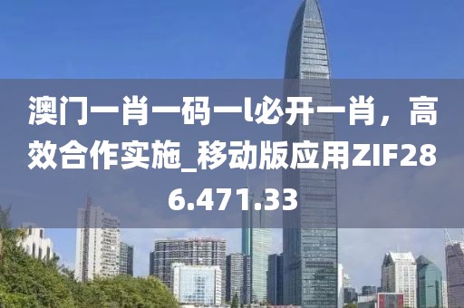 澳門一肖一碼一l必開一肖，高效合作實施_移動版應用ZIF286.471.33