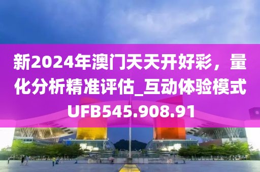新2024年澳門天天開好彩，量化分析精準評估_互動體驗模式UFB545.908.91