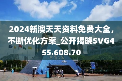 2024新澳天天資料免費大全，不斷優化方案_公開揭曉SVG455.608.70