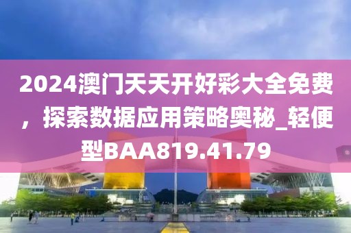 2024澳門天天開好彩大全免費，探索數據應用策略奧秘_輕便型BAA819.41.79