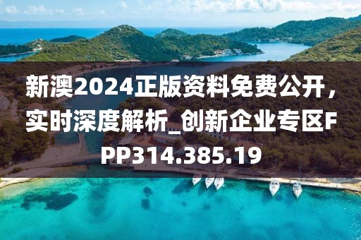 新澳2024正版資料免費公開，實時深度解析_創新企業專區FPP314.385.19