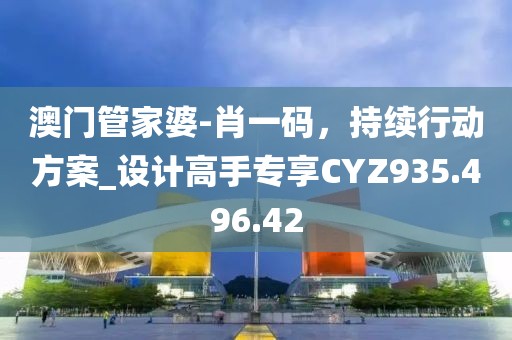 澳門管家婆-肖一碼，持續行動方案_設計高手專享CYZ935.496.42
