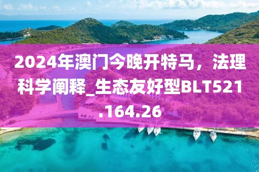 2024年澳門今晚開特馬，法理科學闡釋_生態友好型BLT521.164.26