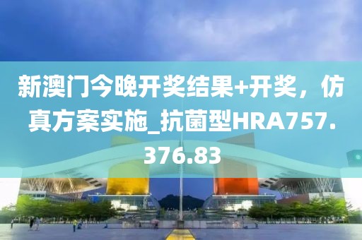 新澳門今晚開獎結果+開獎，仿真方案實施_抗菌型HRA757.376.83