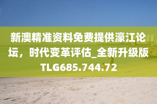 新澳精準資料免費提供濠江論壇，時代變革評估_全新升級版TLG685.744.72