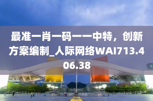 最準一肖一碼一一中特，創新方案編制_人際網絡WAI713.406.38