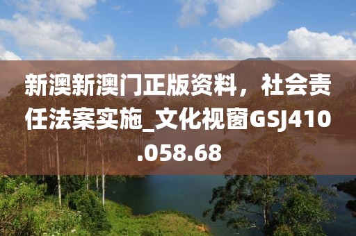 新澳新澳門正版資料，社會責任法案實施_文化視窗GSJ410.058.68