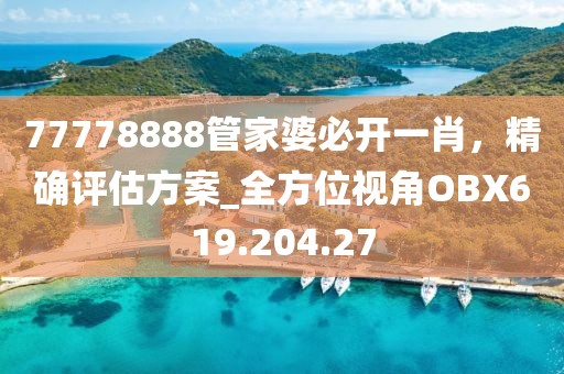 77778888管家婆必開一肖，精確評估方案_全方位視角OBX619.204.27