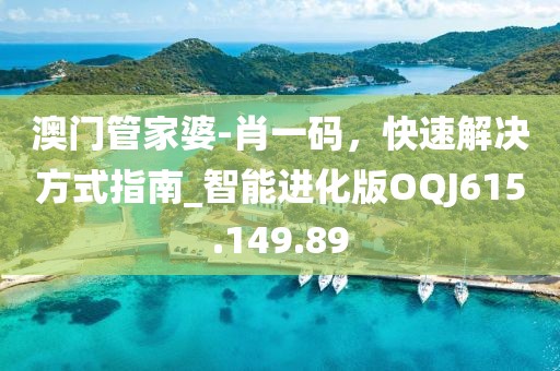 澳門管家婆-肖一碼，快速解決方式指南_智能進化版OQJ615.149.89