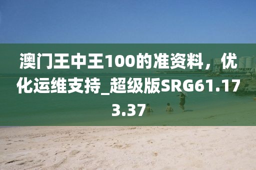 澳門王中王100的準資料，優化運維支持_超級版SRG61.173.37