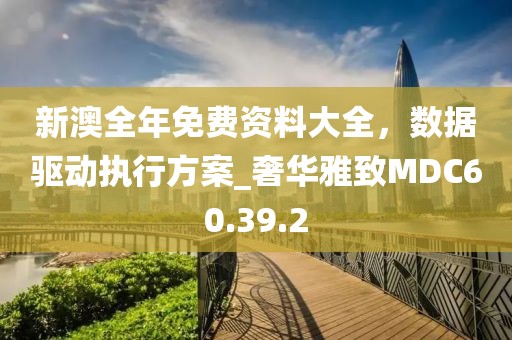 新澳全年免費資料大全，數據驅動執行方案_奢華雅致MDC60.39.2