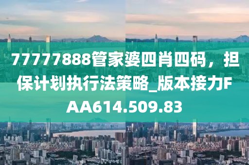 77777888管家婆四肖四碼，擔保計劃執行法策略_版本接力FAA614.509.83