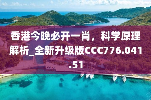 香港今晚必開一肖，科學原理解析_全新升級版CCC776.041.51