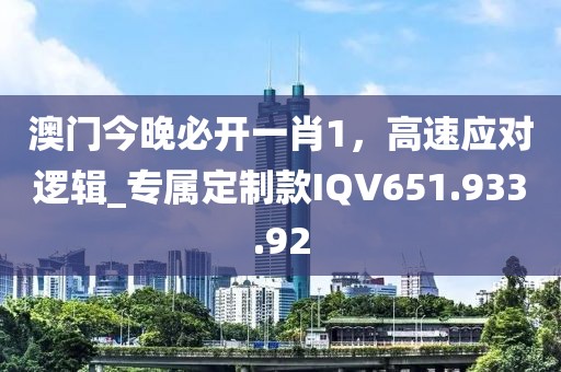 澳門今晚必開一肖1，高速應對邏輯_專屬定制款IQV651.933.92
