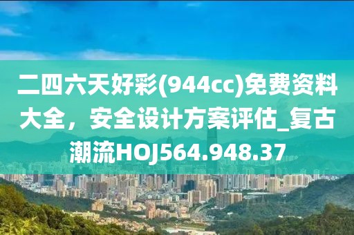 二四六天好彩(944cc)免費資料大全，安全設計方案評估_復古潮流HOJ564.948.37