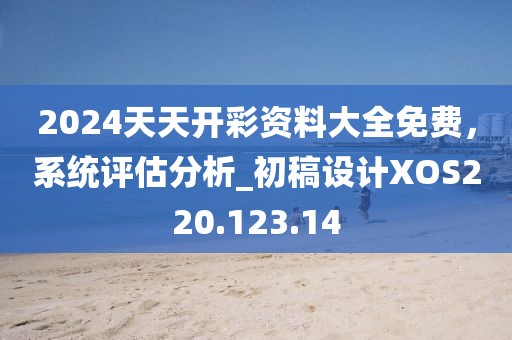 2024天天開彩資料大全免費，系統評估分析_初稿設計XOS220.123.14