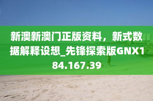 新澳新澳門正版資料，新式數據解釋設想_先鋒探索版GNX184.167.39