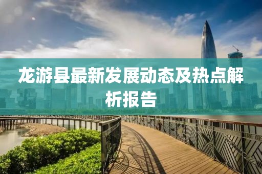 龍游縣最新發展動態及熱點解析報告