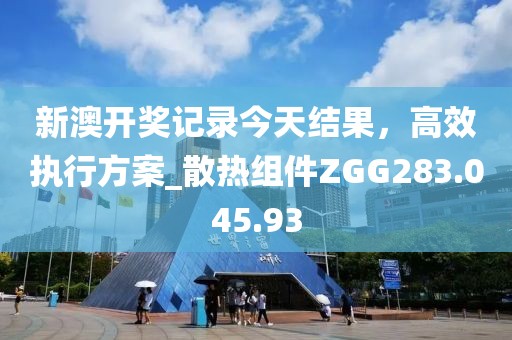 新澳開獎記錄今天結果，高效執行方案_散熱組件ZGG283.045.93