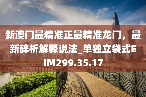 新澳門最精準正最精準龍門，最新碎析解釋說法_單獨立袋式EIM299.35.17