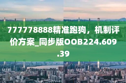 777778888精準跑狗，機制評價方案_同步版OOB224.609.39