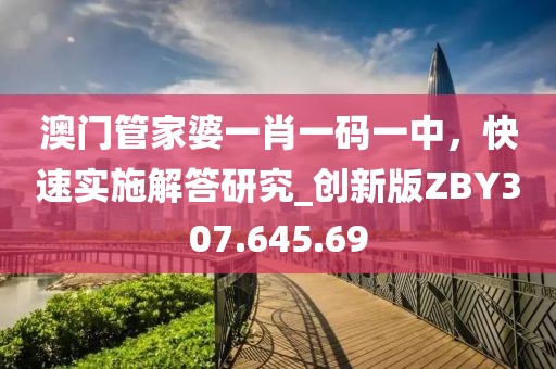 澳門管家婆一肖一碼一中，快速實施解答研究_創新版ZBY307.645.69